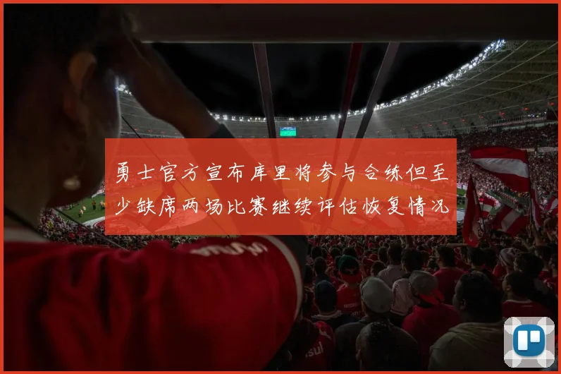 勇士官方宣布库里将参与合练但至少缺席两场比赛继续评估恢复情况